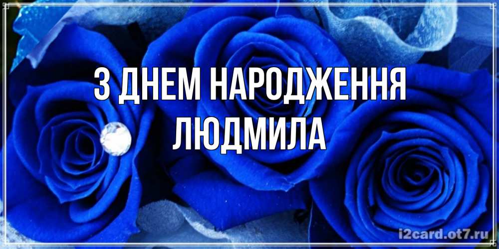 Открытка на каждый день з підписом, Людмила З Днем народження синие розы в росе Прикольна листівка з побажанням онлайн скачати безкоштовно 