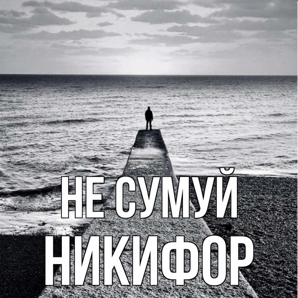 Открытка на каждый день з підписом, Никифор Не сумуй море Прикольна листівка з побажанням онлайн скачати безкоштовно 