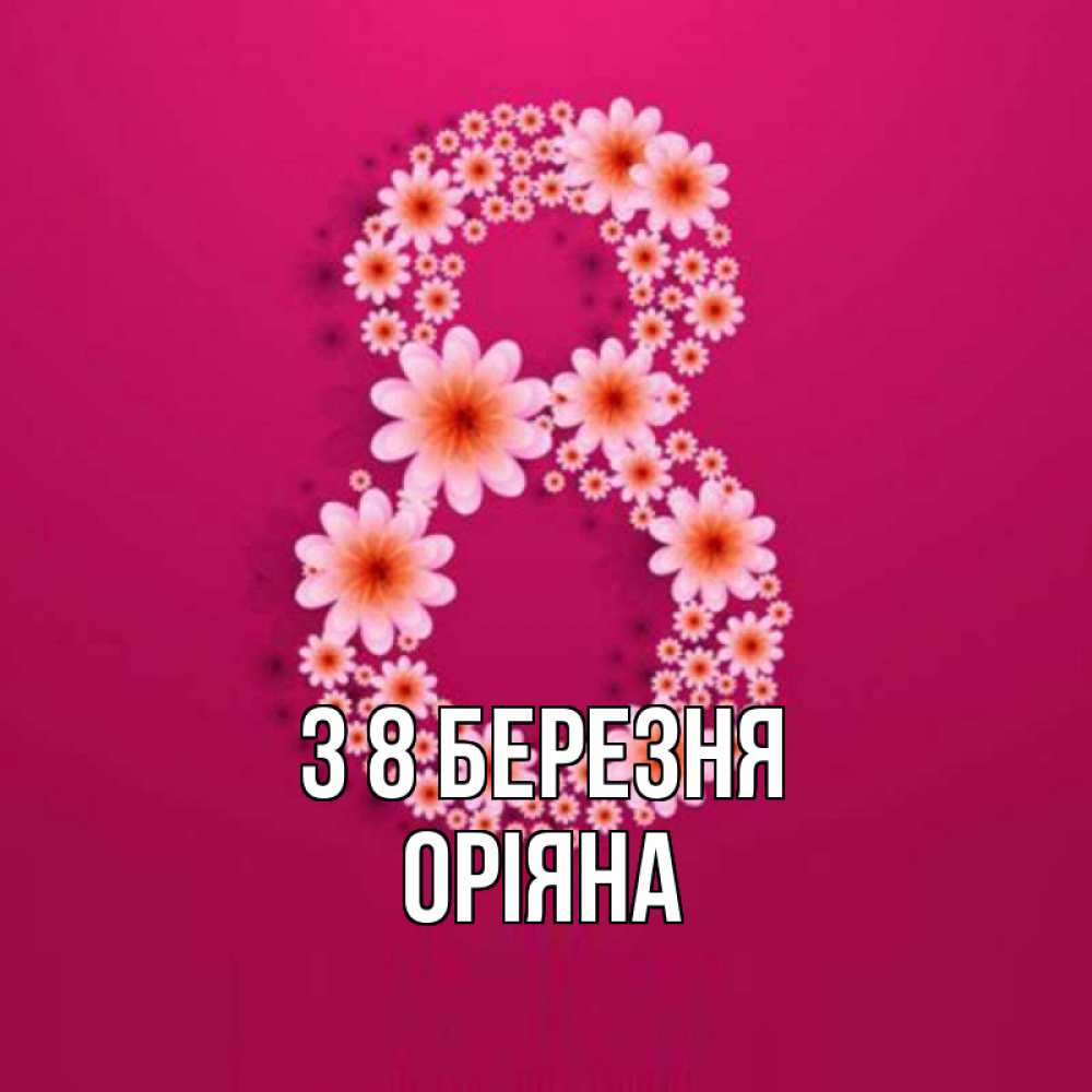 Открытка на каждый день з підписом, Оріяна З 8 БЕРЕЗНЯ цветы в виде цифры восемь Прикольна листівка з побажанням онлайн скачати безкоштовно 