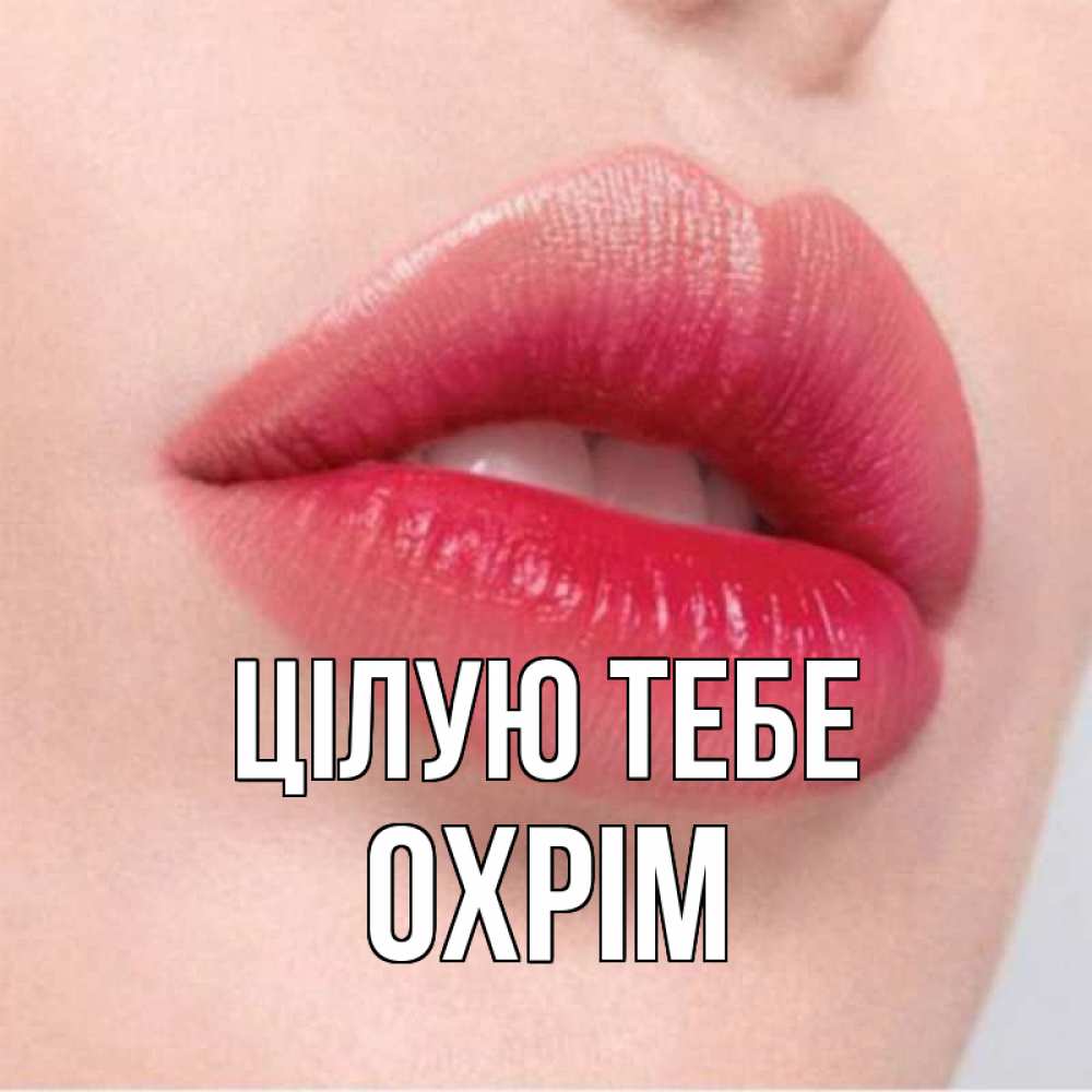 Открытка на каждый день з підписом, Охрім Цілую тебе губы зубки и нежная кожа Прикольна листівка з побажанням онлайн скачати безкоштовно 