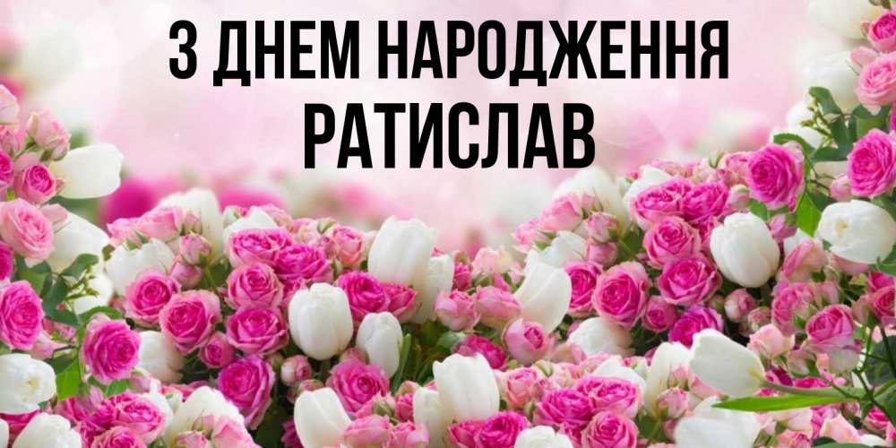 Открытка на каждый день з підписом, Ратислав З Днем народження открытка с разными розами Прикольна листівка з побажанням онлайн скачати безкоштовно 