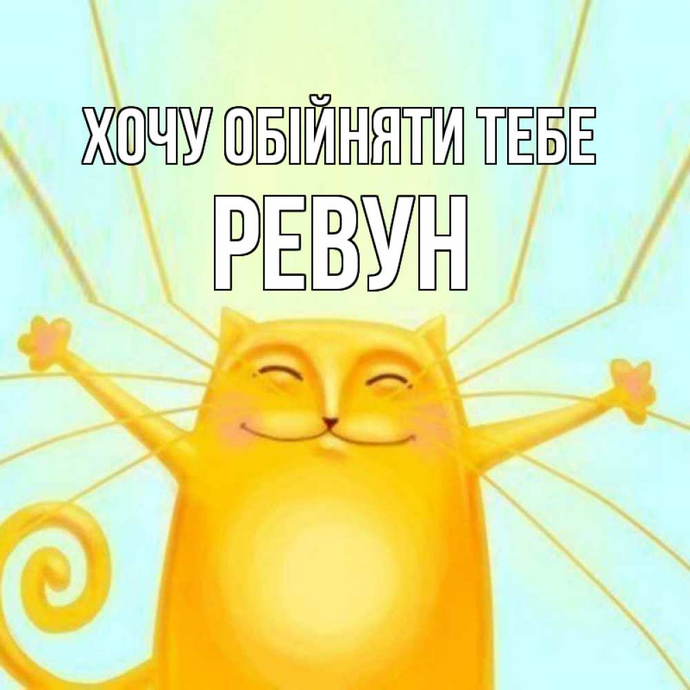 Открытка на каждый день з підписом, Ревун Хочу обійняти тебе солнечный обнимашечный кот Прикольна листівка з побажанням онлайн скачати безкоштовно 
