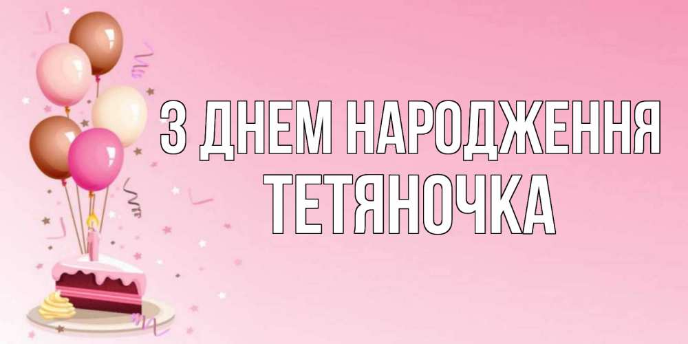 Открытка на каждый день з підписом, Тетяночка З Днем народження розовая открытка с шарами и тортинкой на день рождения Прикольна листівка з побажанням онлайн скачати безкоштовно 