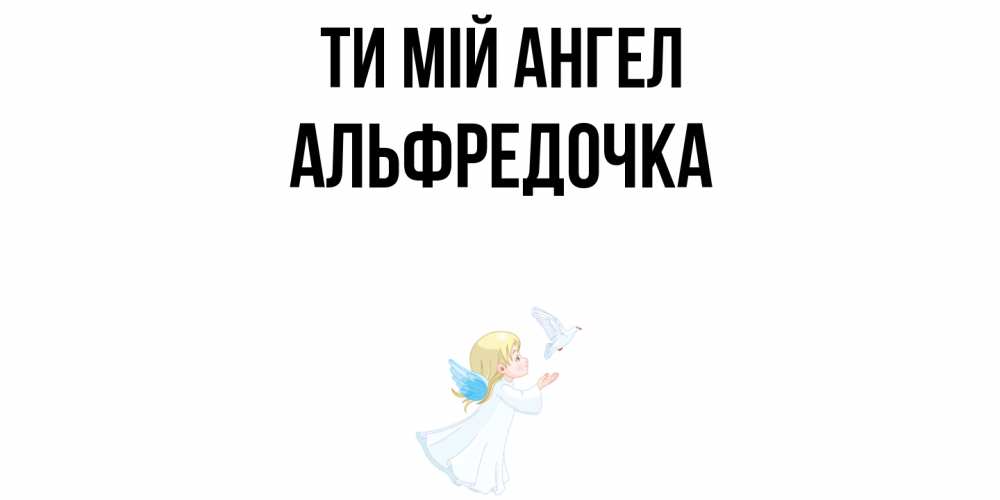 Открытка на каждый день з підписом, Альфредочка Ти мій ангел ангел, голубь Прикольна листівка з побажанням онлайн скачати безкоштовно 