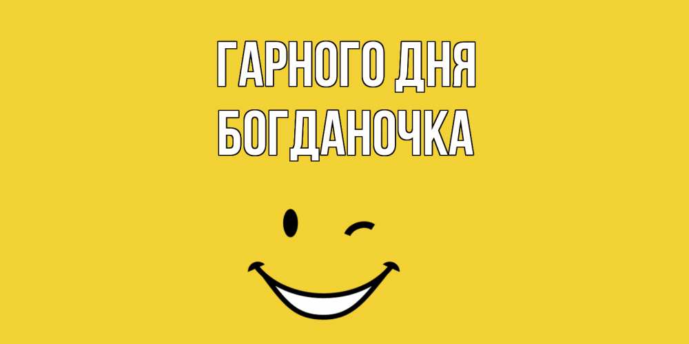 Открытка на каждый день з підписом, Богданочка Гарного дня позитивного дня Прикольна листівка з побажанням онлайн скачати безкоштовно 