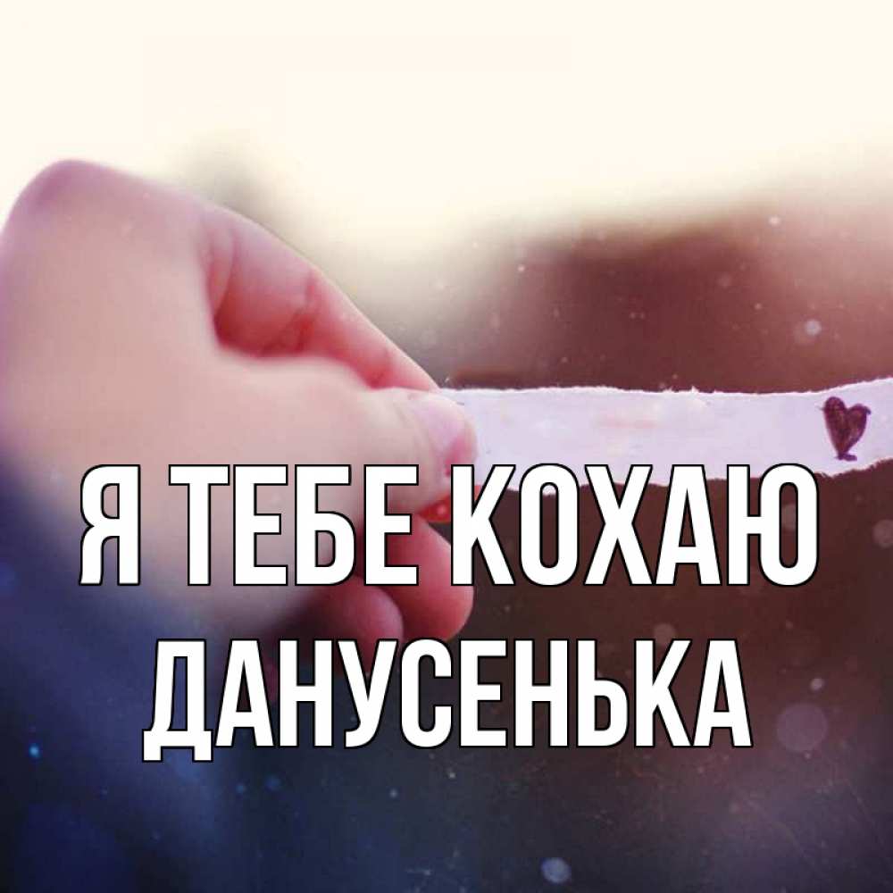 Открытка на каждый день з підписом, Данусенька Я тебе кохаю для тебя Прикольна листівка з побажанням онлайн скачати безкоштовно 