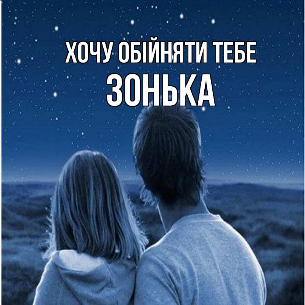 Открытка на каждый день з підписом, Зонька Хочу обійняти тебе парень с девушкой смотрят на звезды Прикольна листівка з побажанням онлайн скачати безкоштовно 