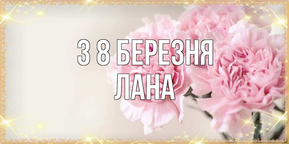 Открытка на каждый день з підписом, Лана З 8 БЕРЕЗНЯ открытка с розовыми цветами в рамочке с подписью на 8 марта Прикольна листівка з побажанням онлайн скачати безкоштовно 