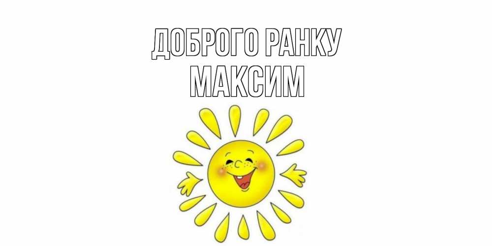 Открытка на каждый день з підписом, Максим Доброго ранку солнце Прикольна листівка з побажанням онлайн скачати безкоштовно 