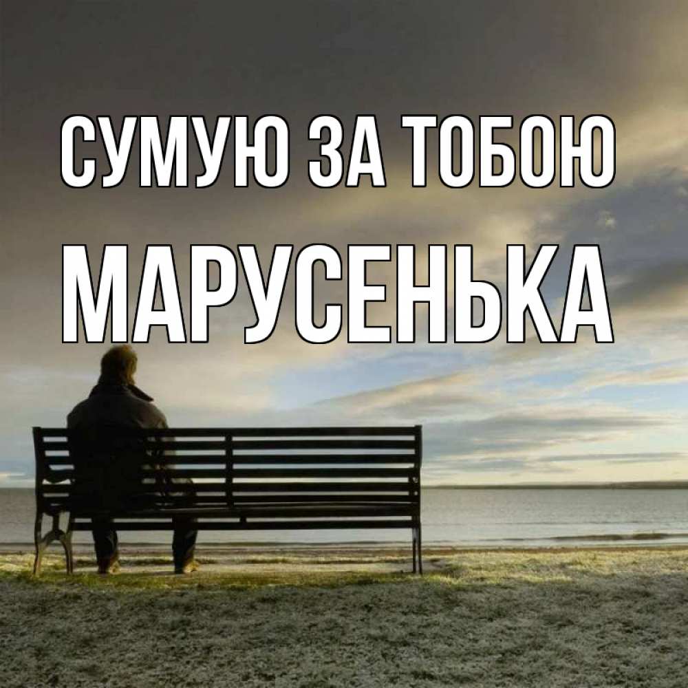 Открытка на каждый день з підписом, Марусенька Сумую за тобою лавочка Прикольна листівка з побажанням онлайн скачати безкоштовно 