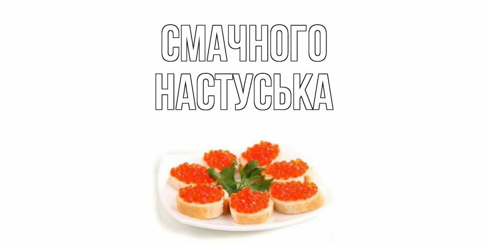 Открытка на каждый день з підписом, Настуська Смачного бутерброд,красная икра Прикольна листівка з побажанням онлайн скачати безкоштовно 