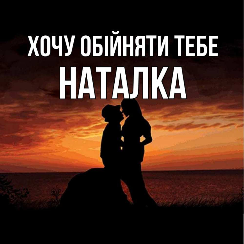 Открытка на каждый день з підписом, Наталка Хочу обійняти тебе парень и девушка и оранжевое небо Прикольна листівка з побажанням онлайн скачати безкоштовно 