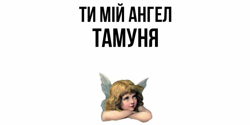 Открытка на каждый день з підписом, Тамуня Ти мій ангел ангел Прикольна листівка з побажанням онлайн скачати безкоштовно 