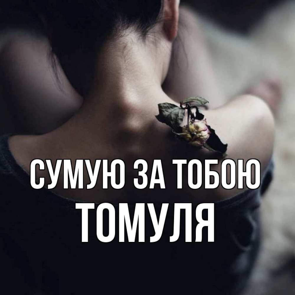 Открытка на каждый день з підписом, Томуля Сумую за тобою засох цветок Прикольна листівка з побажанням онлайн скачати безкоштовно 