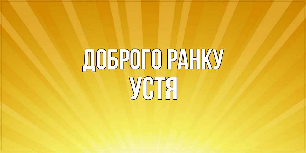 Открытка на каждый день з підписом, Устя Доброго ранку пожелания доброго утра Прикольна листівка з побажанням онлайн скачати безкоштовно 