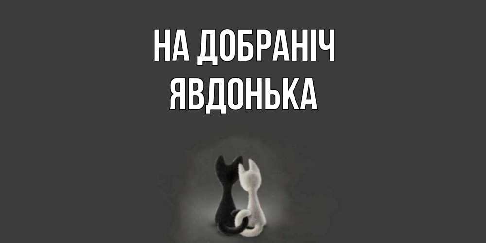 Открытка на каждый день з підписом, Явдонька На добраніч коты Прикольна листівка з побажанням онлайн скачати безкоштовно 