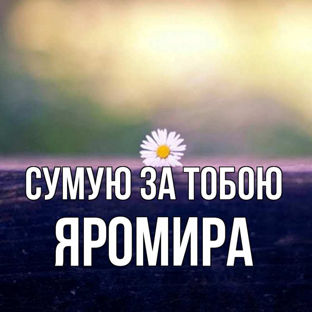 Открытка на каждый день з підписом, Яромира Сумую за тобою приходи в гости Прикольна листівка з побажанням онлайн скачати безкоштовно 