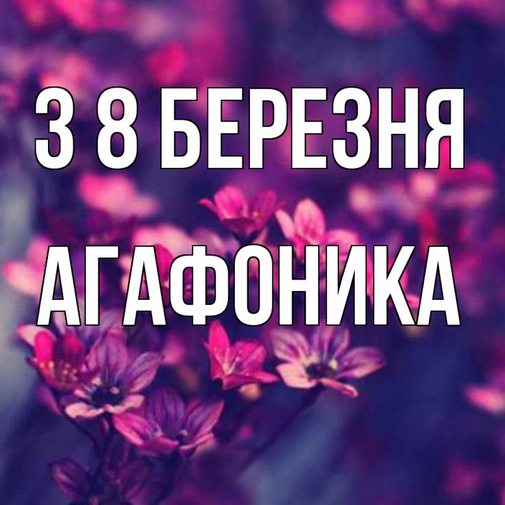 Открытка на каждый день з підписом, Агафоника З 8 БЕРЕЗНЯ небольшие цветы 1 Прикольна листівка з побажанням онлайн скачати безкоштовно 