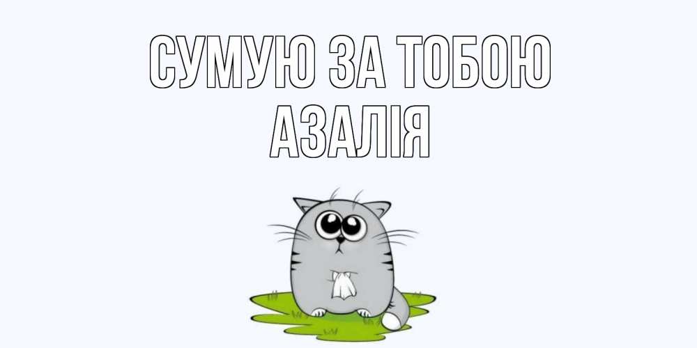 Открытка на каждый день з підписом, Азалія Сумую за тобою открытки с котиками я по тебе скучаю с именем Прикольна листівка з побажанням онлайн скачати безкоштовно 
