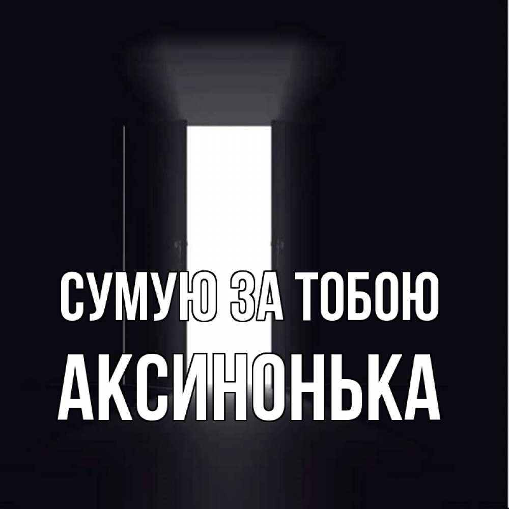 Открытка на каждый день з підписом, Аксинонька Сумую за тобою дверь и свет Прикольна листівка з побажанням онлайн скачати безкоштовно 
