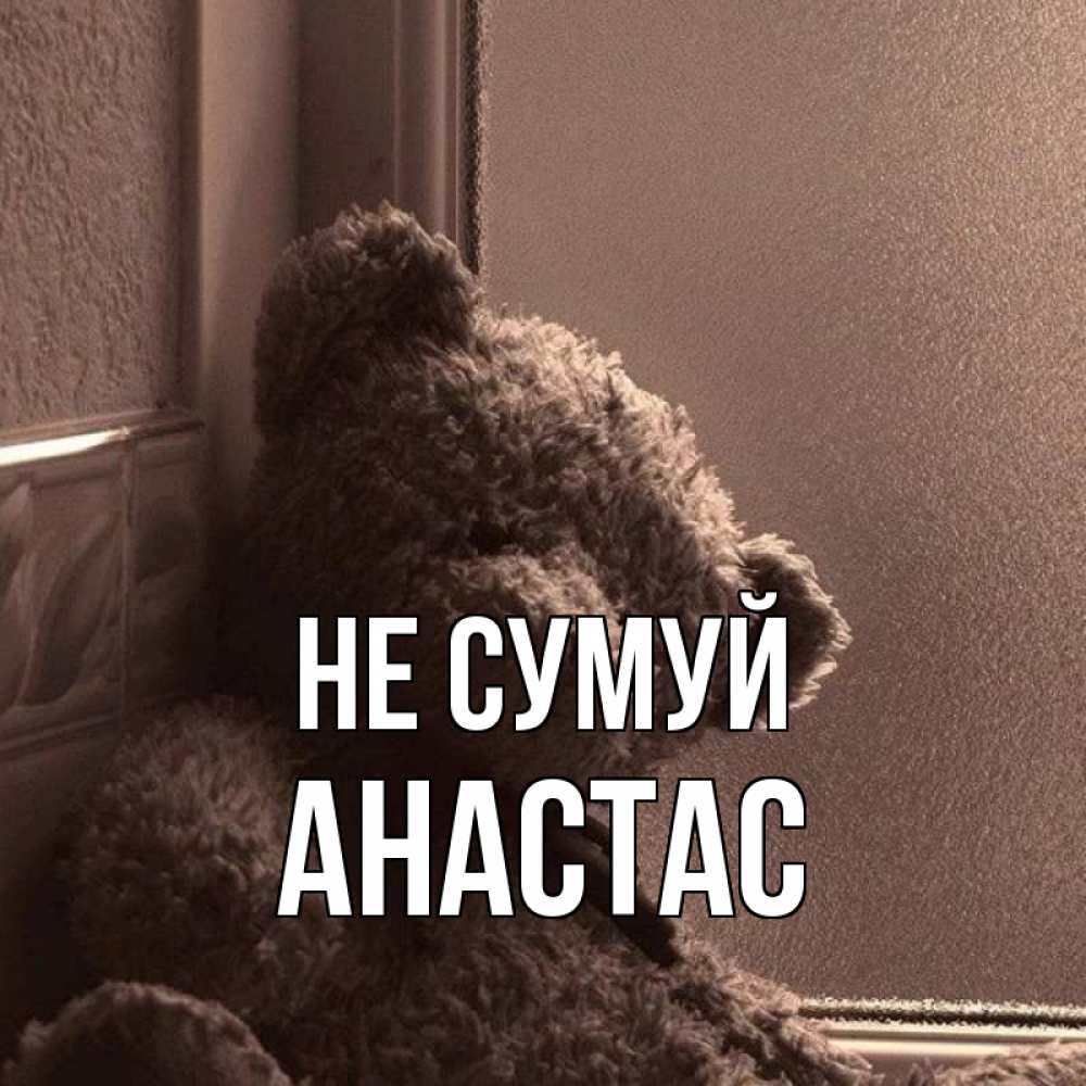 Открытка на каждый день з підписом, Анастас Не сумуй стекол рефленое Прикольна листівка з побажанням онлайн скачати безкоштовно 
