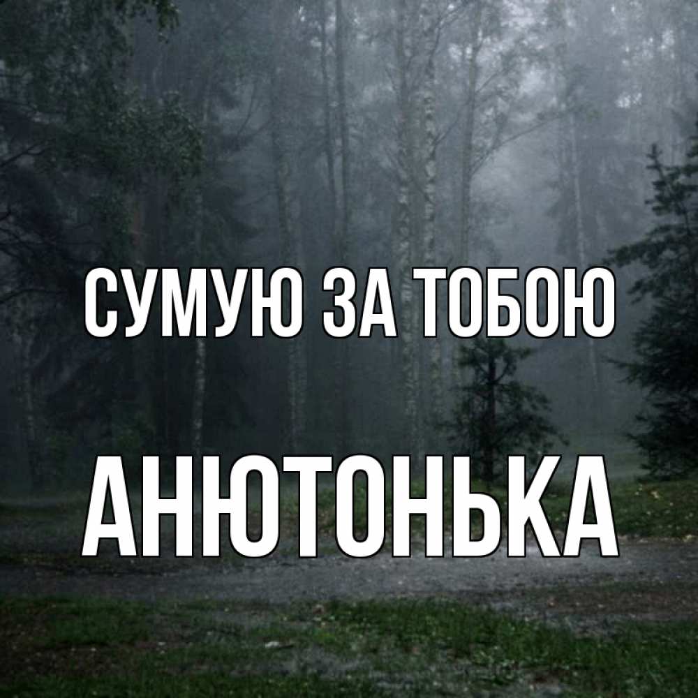Открытка на каждый день з підписом, Анютонька Сумую за тобою одна и плохо мне Прикольна листівка з побажанням онлайн скачати безкоштовно 