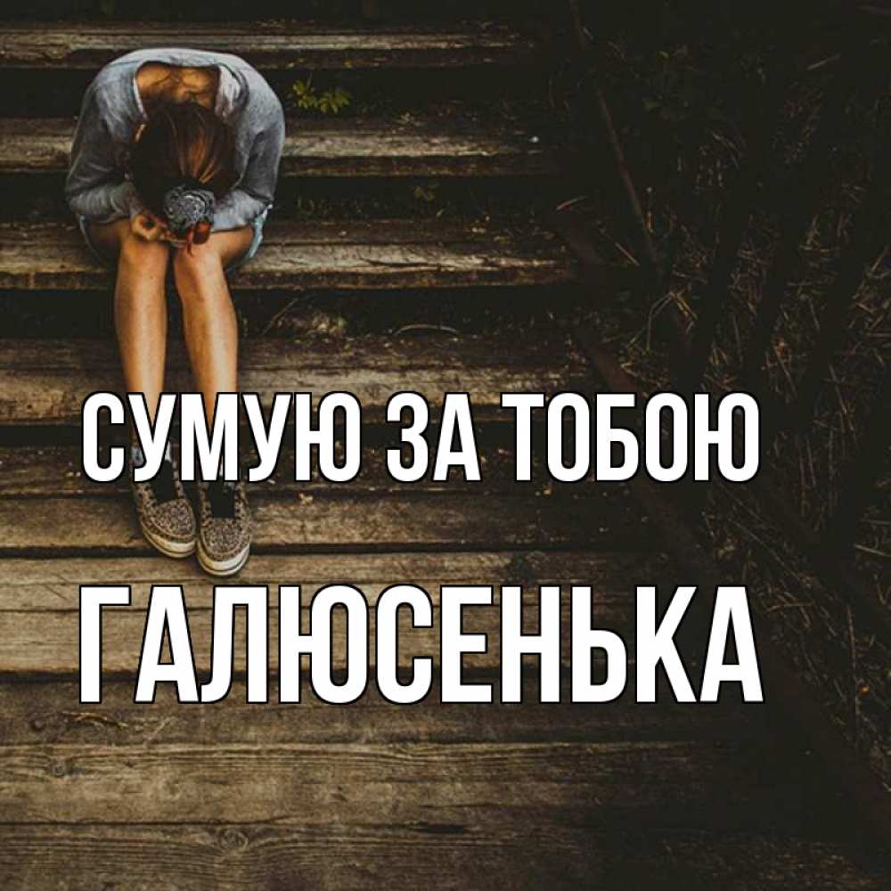 Открытка на каждый день з підписом, Галюсенька Сумую за тобою грущу Прикольна листівка з побажанням онлайн скачати безкоштовно 