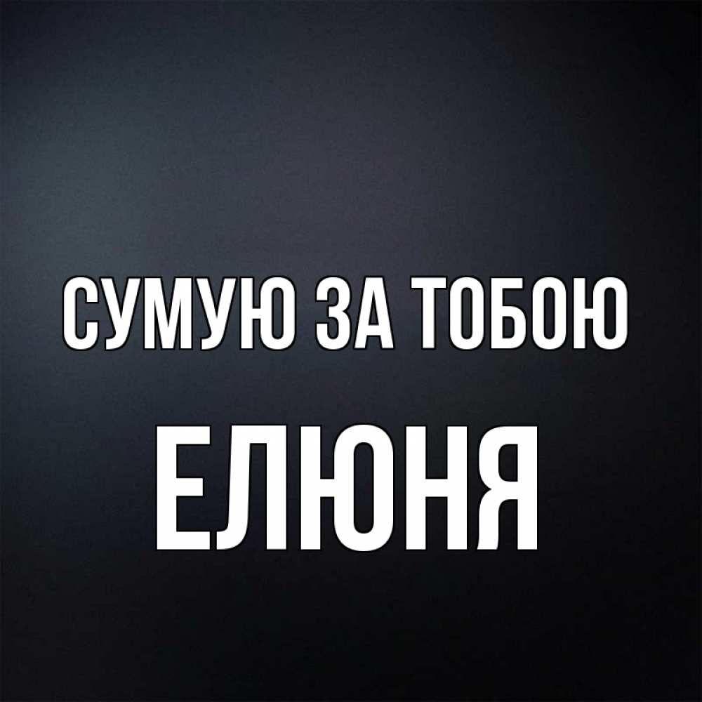 Открытка на каждый день з підписом, Елюня Сумую за тобою с подписью Прикольна листівка з побажанням онлайн скачати безкоштовно 