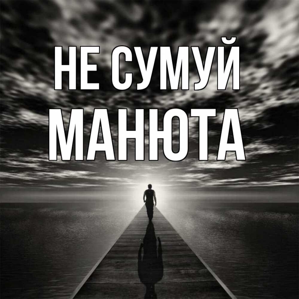 Открытка на каждый день з підписом, Манюта Не сумуй человек Прикольна листівка з побажанням онлайн скачати безкоштовно 