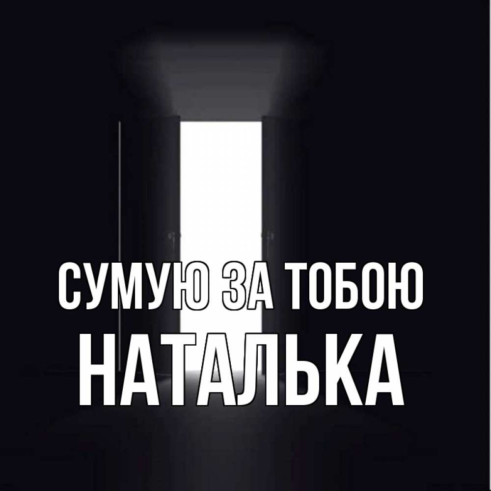 Открытка на каждый день з підписом, Наталька Сумую за тобою дверь и свет Прикольна листівка з побажанням онлайн скачати безкоштовно 