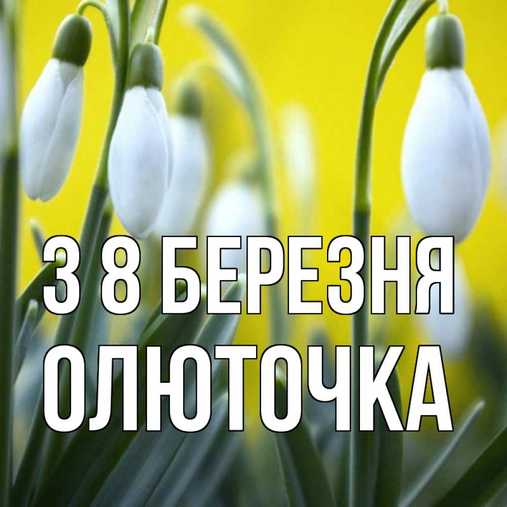 Открытка на каждый день з підписом, Олюточка З 8 БЕРЕЗНЯ весенние цветы Прикольна листівка з побажанням онлайн скачати безкоштовно 
