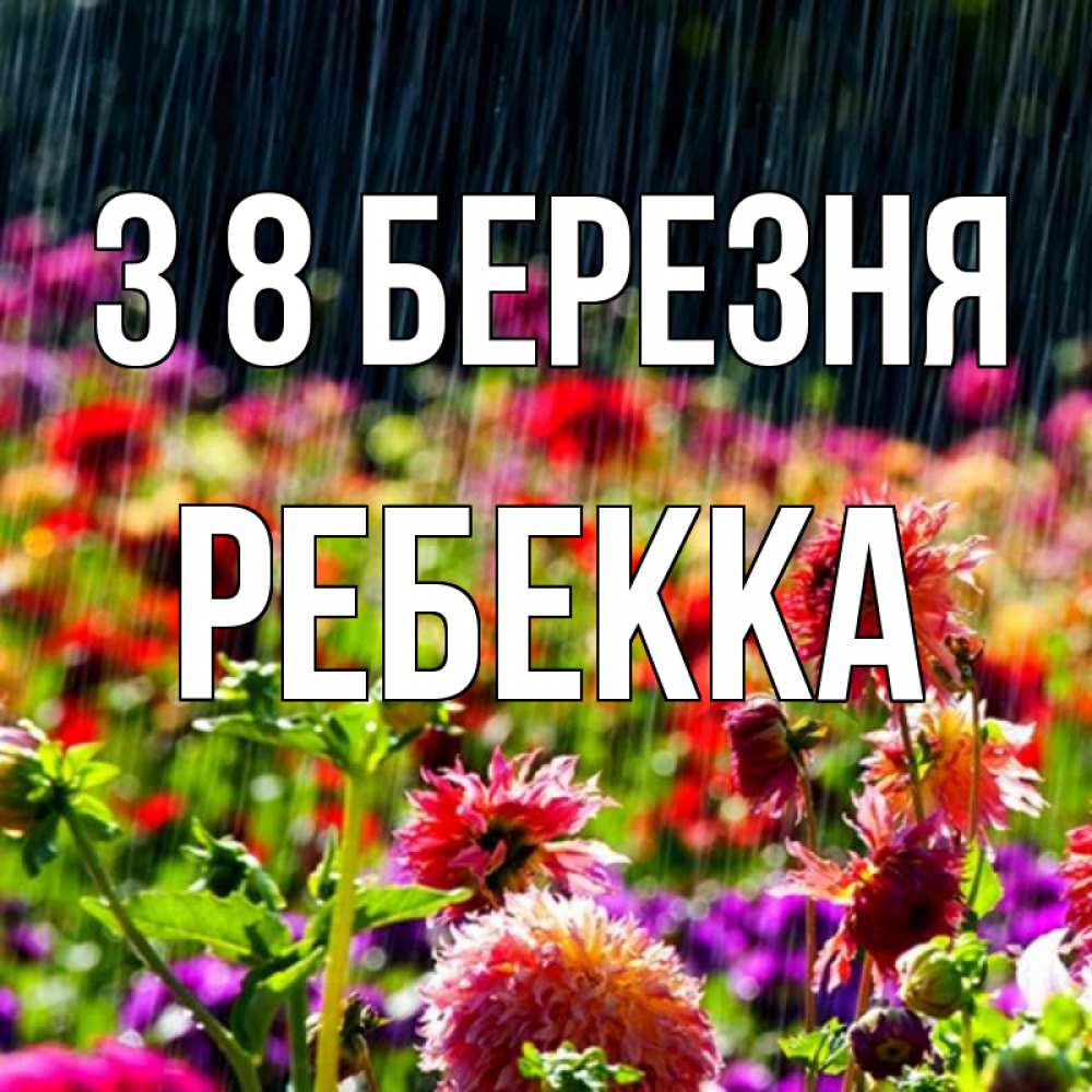 Открытка на каждый день з підписом, Ребекка З 8 БЕРЕЗНЯ цветы под дождиком к международному женскому дню Прикольна листівка з побажанням онлайн скачати безкоштовно 