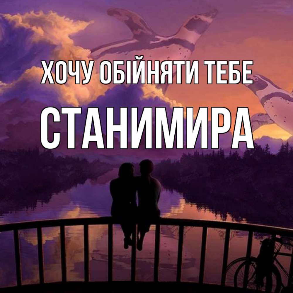 Открытка на каждый день з підписом, Станимира Хочу обійняти тебе парочка сидит на мосте или на набережной Прикольна листівка з побажанням онлайн скачати безкоштовно 