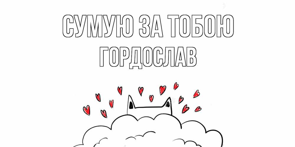 Открытка на каждый день з підписом, Гордослав Сумую за тобою котик скучает по тебе очень с сердечками Прикольна листівка з побажанням онлайн скачати безкоштовно 