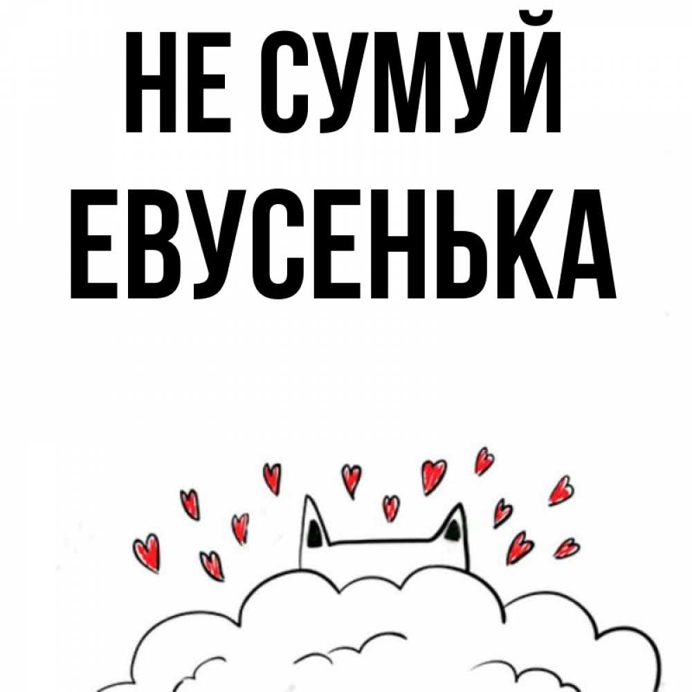 Открытка на каждый день з підписом, Евусенька Не сумуй облако и ушки котика с сердечками Прикольна листівка з побажанням онлайн скачати безкоштовно 