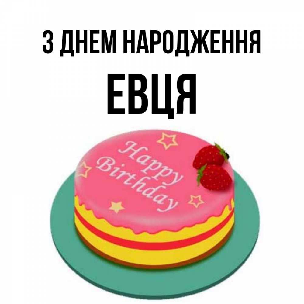 Открытка на каждый день з підписом, Евця З Днем народження торт, клубника, днюха Прикольна листівка з побажанням онлайн скачати безкоштовно 
