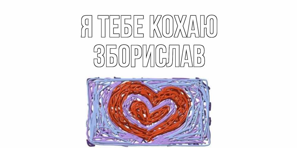 Открытка на каждый день з підписом, Зборислав Я тебе кохаю сердце Прикольна листівка з побажанням онлайн скачати безкоштовно 