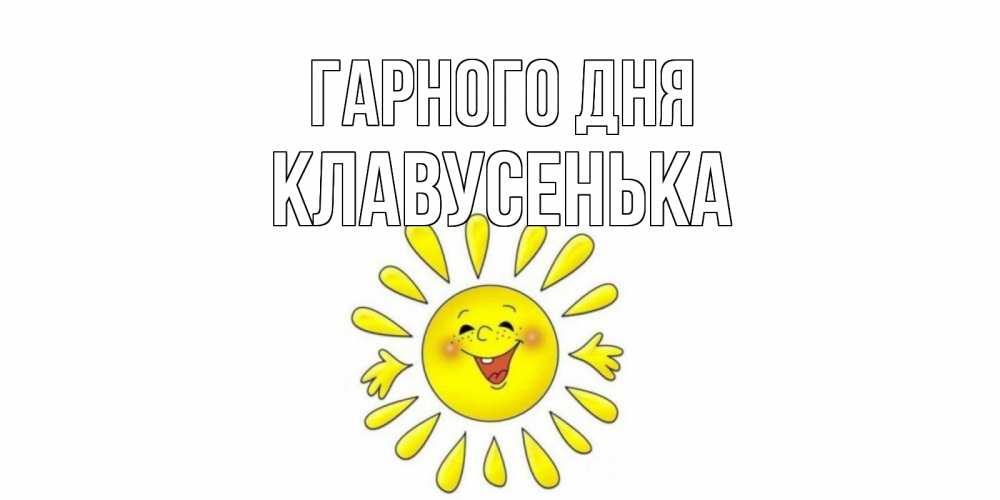 Открытка на каждый день з підписом, Клавусенька Гарного дня открытка на каждый день Прикольна листівка з побажанням онлайн скачати безкоштовно 