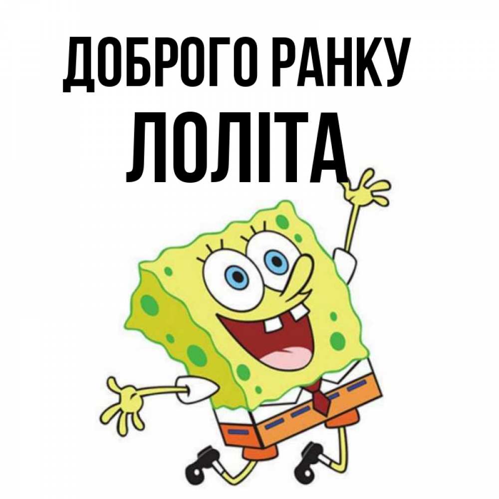 Открытка на каждый день з підписом, Лоліта Доброго ранку улыбающийся спанч Боб Прикольна листівка з побажанням онлайн скачати безкоштовно 
