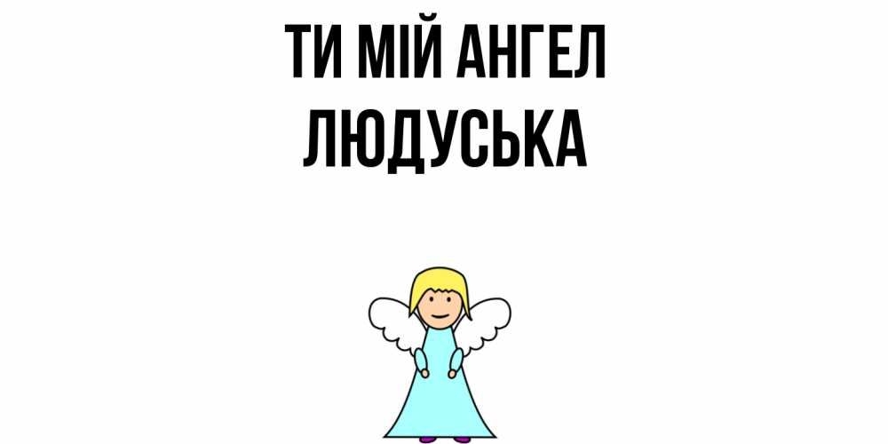 Открытка на каждый день з підписом, Людуська Ти мій ангел ангел Прикольна листівка з побажанням онлайн скачати безкоштовно 