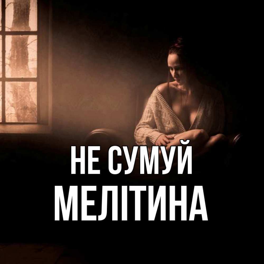 Открытка на каждый день з підписом, Мелітина Не сумуй сидя у окна Прикольна листівка з побажанням онлайн скачати безкоштовно 