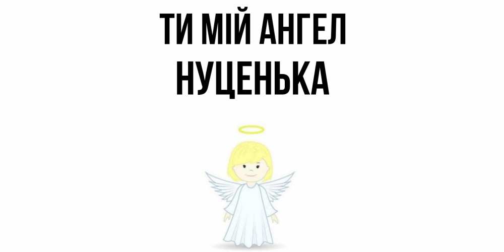 Открытка на каждый день з підписом, Нуценька Ти мій ангел ангел Прикольна листівка з побажанням онлайн скачати безкоштовно 