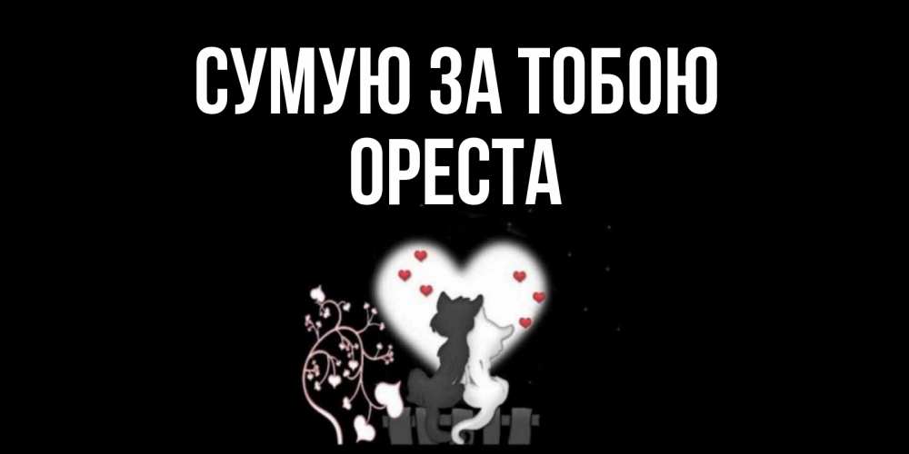 Открытка на каждый день з підписом, Ореста Сумую за тобою коты Прикольна листівка з побажанням онлайн скачати безкоштовно 