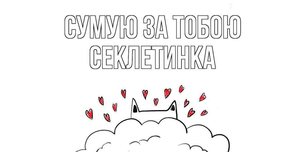 Открытка на каждый день з підписом, Секлетинка Сумую за тобою котик скучает по тебе очень с сердечками Прикольна листівка з побажанням онлайн скачати безкоштовно 
