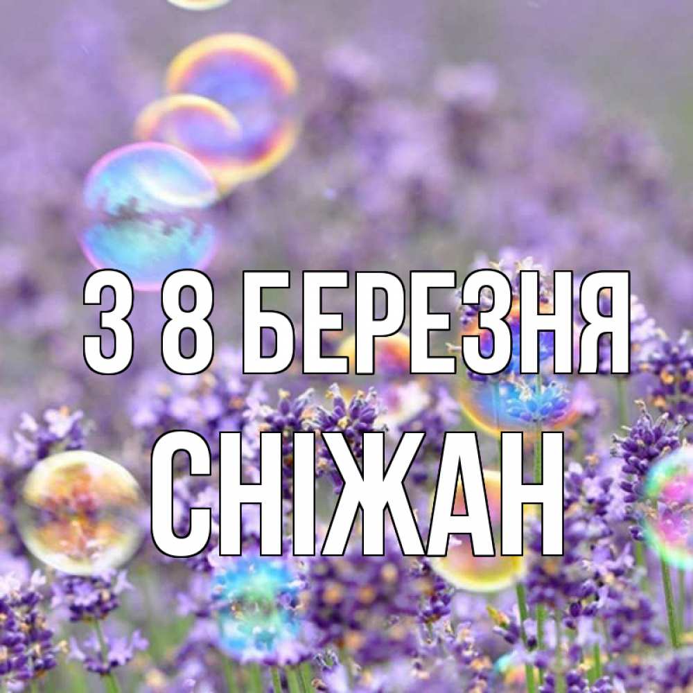 Открытка на каждый день з підписом, Сніжан З 8 БЕРЕЗНЯ цветы Прикольна листівка з побажанням онлайн скачати безкоштовно 