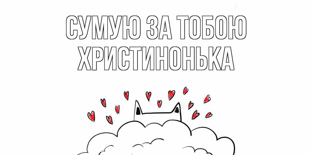 Открытка на каждый день з підписом, Христинонька Сумую за тобою котик скучает по тебе очень с сердечками Прикольна листівка з побажанням онлайн скачати безкоштовно 