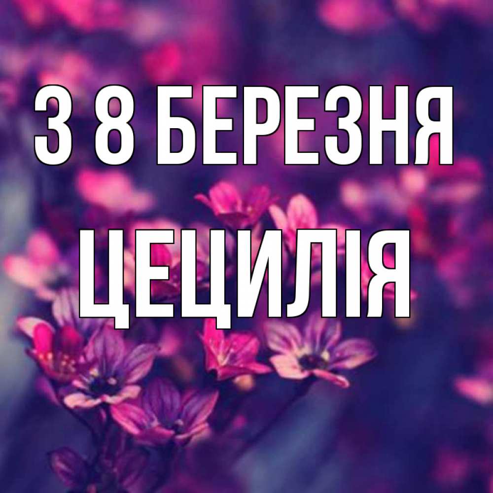Открытка на каждый день з підписом, Цецилія З 8 БЕРЕЗНЯ небольшие цветы 1 Прикольна листівка з побажанням онлайн скачати безкоштовно 
