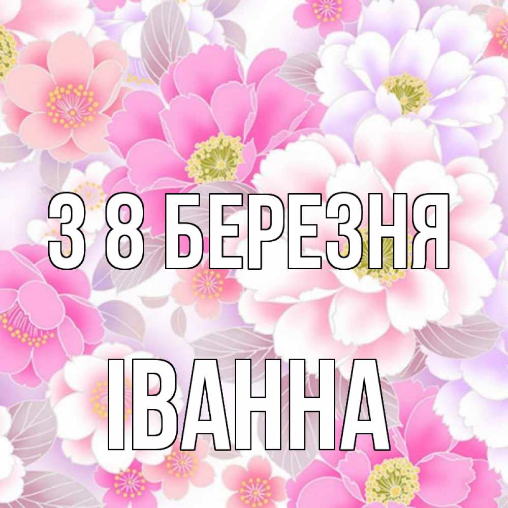 Открытка на каждый день з підписом, Іванна З 8 БЕРЕЗНЯ для женщин Прикольна листівка з побажанням онлайн скачати безкоштовно 