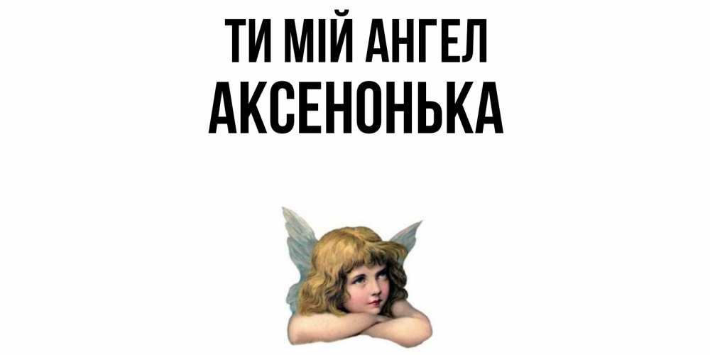 Открытка на каждый день з підписом, Аксенонька Ти мій ангел ангел Прикольна листівка з побажанням онлайн скачати безкоштовно 