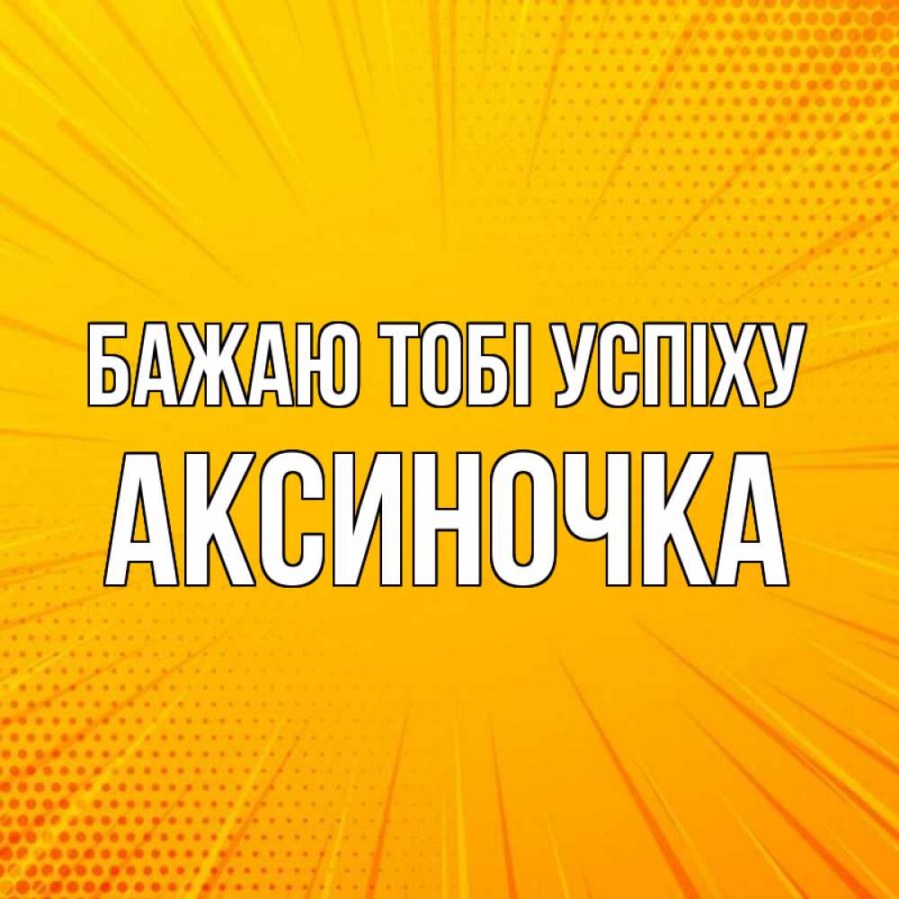 Открытка на каждый день з підписом, Аксиночка Бажаю тобі успіху фон Прикольна листівка з побажанням онлайн скачати безкоштовно 